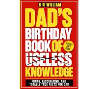 Dad's Birthday Book of Useless Knowledge; Funny, Fascinating and Totally True Facts Book for Dad, The Ultimate Gift for Dad's Birthday: Funny Birthday Present for Dad