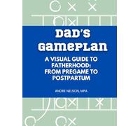 Dad's Gameplan: A Visual Guide to Fatherhood: From Pregame to Postpartum