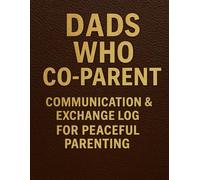 Dads Who Co-Parent Communication & Exchange Log For Peaceful Parenting: Simple, Effective Communication & Exchange Log for Cooperative Co-Parenting