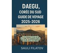 DAEGU, CORÉE DU SUD GUIDE DE VOYAGE 2025-2026: Découvrez Daegu comme un véritable initié, au-delà des sites touristiques habituels.