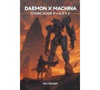 DAEMON X MACHINA: TITANIC SCION ゲームガイド: 新人パイロットからベテランパイロットまで、タイタニック・サイオンの魅力的な戦闘、複雑なメカニズム、そして隠された秘密をあらゆる側面からマスターし、壮大な成功を収めるための究極の戦略的戦術的コンパニオン。