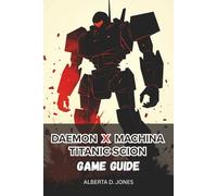 Daemon x Machina Titanic Scion GAME GUIDE: Expert Tactics In-Depth Mechanics and Proven Strategies for All Skill Levels