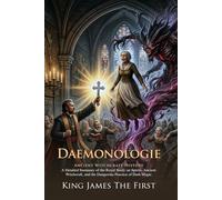 Daemonologie: The Classic Treatise on Witchcraft and Demons: Fully Illustrated Edition with Author Biography