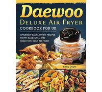 Daewoo Deluxe Air Fryer Cookbook for UK: Amazingly Easy & Yummy Recipes to Fry, Bake, Grill, and Roast with Your Air Fryer