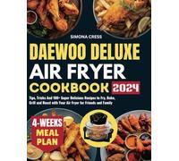 Daewoo Deluxe Air Fryer Cookbook: Tips, Tricks And 100+ Super Delicious Recipes to Fry, Bake, Grill and Roast with Your Air Fryer for Friends and Family