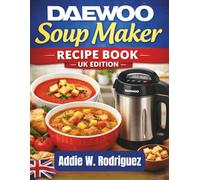 Daewoo Soup Maker Recipe Book - UK Edition: 120+ Easy, Healthy & Comforting Soup Maker Recipes - Classic British Favourites, Smooth & Chunky Soups, ... Quick Blends for Perfect Results Every Time