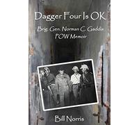 Dagger Four Is OK: Brig. Gen. Norman C. Gaddis POW Memoir: Brigadier General Norman C. Gaddis POW Memoir