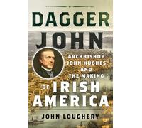 Dagger John: Archbishop John Hughes and the Making of Irish America