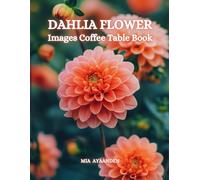 Dahlia Flower Images Coffee Table Book for All : a Colorful Tour of Beautiful AI Pictures for Relaxing & Meditation, for Landscapes & Plants Lovers, & ... Boundaries of Traditional Artistic Creation.