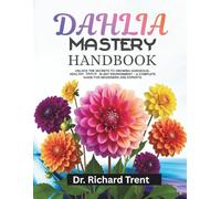 DAHLIA MASTERY handbook: Unlock the secrets to growing gorgeous, healthy dahlia in any environment- a complete guide for beginners and experts.