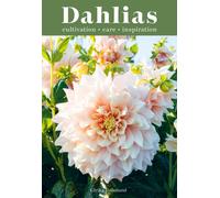 Dahlias : Inspiration, Cultivation and Care for 222 Varieties