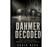 Dahmer Decoded: Inside the Dark Mind of America’s Most Feared Predator (DECODED by Craig Beck)