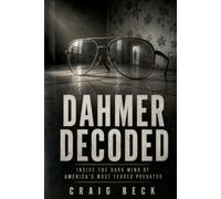 Dahmer Decoded: Inside the Dark Mind of America’s Most Feared Predator (DECODED by Craig Beck)