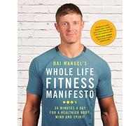 Dai Manuel's Whole Life Fitness Manifesto: 30 Minutes a Day for a Healthier Body, Mind and Spirit