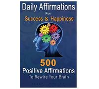 Daily Affirmations for Success and Happiness: 500 Positive Affirmations to Rewire Your Brain
