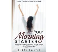 Daily Affirmations For Women: Your Morning Starter - Wake Up To Fresh Motivation Every Single Morning