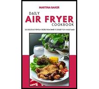Daily Air Fryer Cookbook: 100 Delicious Everyday Recipes From Dinner to Dessert For Whole Family