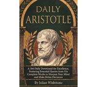 Daily Aristotle: A 366 Daily Devotional for Excellence, Featuring Essential Quotes from His Complete Works to Sharpen Your Mind and Make Better Decisions