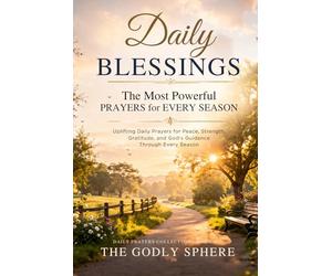 Daily Blessings: The Most Powerful Prayers for Every Season: Uplifting Daily Prayers for Peace, Strength, Gratitude, and God’s Guidance Through Every Season (Daily Prayers Collection)