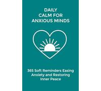 Daily Calm for Anxious Minds: 365 Soft Reminders Easing Anxiety and Restoring Inner Peace (The Daily Transformation Collection)