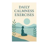 Daily Calmness: Simple Techniques to Find Peace Every Day: Practical Mindfulness Exercises for Inner Peace and Relaxation