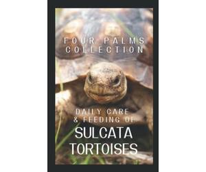 Daily Care and Feeding of Sulcata Tortoises: A Sulcata Tortoise Lover's Guide to Being an Owner, a Superfan or Both