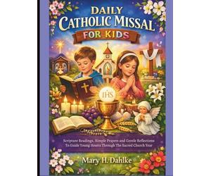 DAILY CATHOLIC MISSAL FOR KIDS: Scripture Readings, Simple Prayers and Gentle Reflections to Guide Young Hearts Through the Sacred Church Year