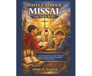 DAILY CATHOLIC MISSAL FOR TEEN BOYS: Master the Mass Step by Step, Understand Scripture Clearly, and Build Unshakable Faith with Powerful Prayers