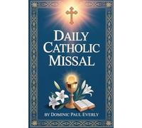 Daily Catholic Missal: How to Follow the Mass Step by Step and Understand Readings, Prayers, and Rituals for Daily Worship Even if You Are New to Catholic Traditions and Liturgy Practice
