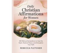 Daily Christian Affirmations for Women: 365 Biblical Declarations to Heal the Heart, Restore Peace, and Strengthen Your Faith