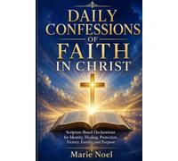 Daily Confessions of Faith in Christ: Scripture-Based Declarations for Identity, Healing, Protection, Victory, Family, and Purpose