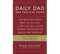 Daily Dad - Der tägliche Vater: 366 Meditationen über Vater sein, Liebe und wie deine Kinder großartige Menschen werden