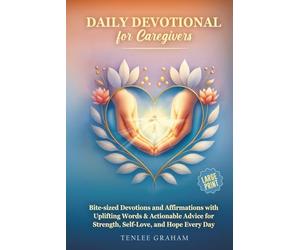 DAILY DEVOTIONAL FOR CAREGIVERS: BITE-SIZED DEVOTIONS AND AFFIRMATIONS WITH UPLIFTING WORDS & ACTIONABLE ADVICE FOR STRENGTH, SELF-LOVE, AND HOPE EVERY DAY