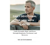 DAILY DEVOTIONAL FOR MEN WITH CANCER: Faith, Strength, Hope, and Peace Through Diagnosis, Treatment, and Recovery
