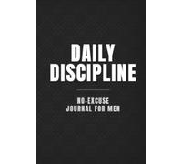 Daily Discipline - No-Excuse Journal for Men: Self-Control, Priorities & Focus Tracker