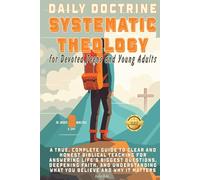 DAILY DOCTRINE SYSTEMATIC CHRISTIAN THEOLOGY For Devoted Teens and Young Adults: Honest Biblical Teaching for Answering Life’s Biggest Questions, Deepening Faith, Understanding What You Believe & Why