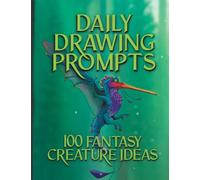 Daily Drawing Prompts: 100 Fantasy Creature Ideas: Find daily Art inspiration with these creative prompts