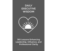 Daily Executive Wisdom: 365 Strategic Lessons Enhancing Leadership, Influence, and Professional Clarity: 6 (The Daily Transformation Collection)