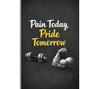 Daily Gym Planner - Lined Notebook "Pain Today, Pride Tomorrow": Workout & Fitness Journal | Gym Log Book for Tracking Training, Strength and Personal Progress