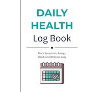 Daily Health Log Book: Track Symptoms, Sleep, Mood, Energy, and Wellness Patterns with This Simple Daily Health Journal for Chronic Illness and Self-Care