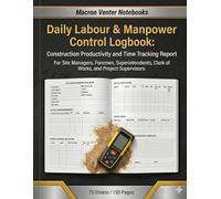 Daily Labour & Manpower Control Logbook: Construction Productivity and Time Tracking Report: For Site Managers, Foremen, Superintendents, Clerk of Works, and Project Supervisors