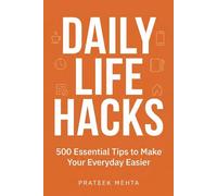 Daily Life Hacks: 500 Essential Tips to Make Your Everyday Easier