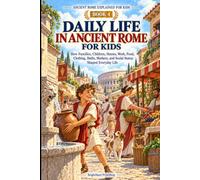 Daily Life in Ancient Rome for Kids: How Families, Children, Homes, Work, Food, Clothing, Baths, Markets, and Social Status Shaped Everyday Life (Ancient Rome Explained for Kids)