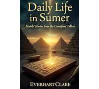 Daily Life in Sumer: Untold Stories from the Cuneiform Tablets