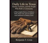 Daily Life in Texas: Stories, Customs, and the People Who Built a Community: A Plain-English History of Ordinary Work, Home Life, and Civic Ritual from Settlement to Modern Times
