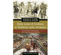 Daily Lives of Civilians in Wartime Latin America: From the Wars of Independence to the Central American Civil Wars (The Greenwood Press Daily Life ... Daily Lives of Civilians during Wartime)