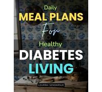 Daily Meal Plans for Healthy Diabetes Living: Transform Your Health With Easy Meal Planning Delicious Balanced Recipes And Sustainable Habits For Managing Diabetes And Living A Vibrant Life