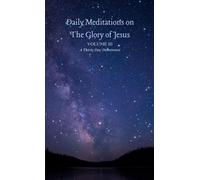 Daily Meditations on the Glory of Jesus, Volume III: A Thirty-Day Devotional (Daily Meditations on The Glories of Jesus Christ)