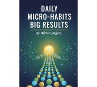 Daily Micro-Habits, Big Results: 21 Days to Build Powerful Routines, Increase Productivity, and Achieve More Every Day
