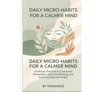 Daily Micro-Habits for a Calmer Mind: 10-Minute Practices to Overcome Overwhelm, Stop Overthinking, and Build Lasting Inner Peace